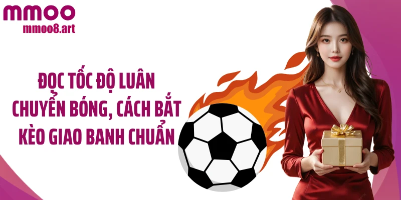 Đọc tốc độ luân chuyển bóng, cách bắt kèo giao banh chuẩn