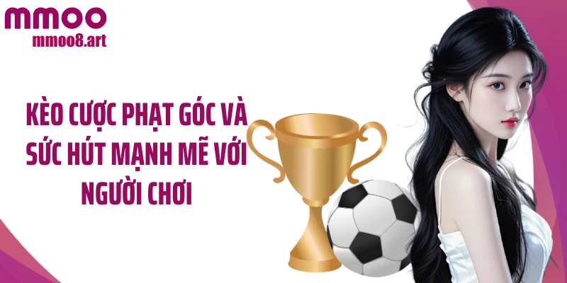 Kèo cược phạt góc và sức hút mạnh mẽ với người chơi
