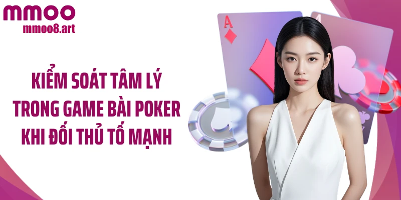 Kiểm soát tâm lý trong game bài poker khi đối thủ tố mạnh