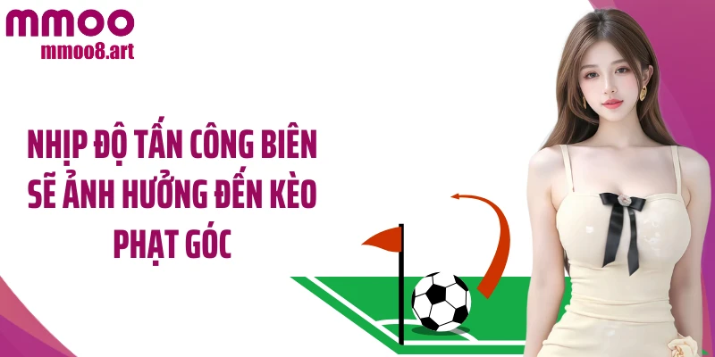 Nhịp độ tấn công biên sẽ ảnh hưởng đến kèo phạt góc