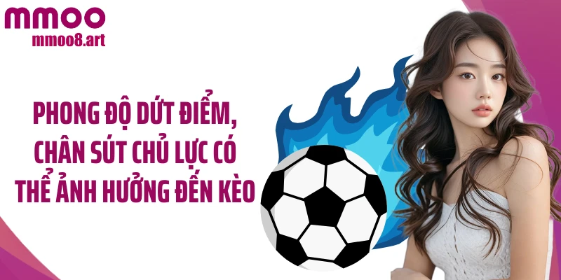 Phong độ dứt điểm, chân sút chủ lực có thể ảnh hưởng đến kèo