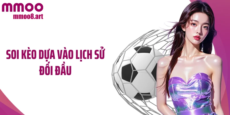 Soi Kèo Dựa Vào Lịch Sử Đối Đầu Và Mẹo Hay Cần Phải Nhớ