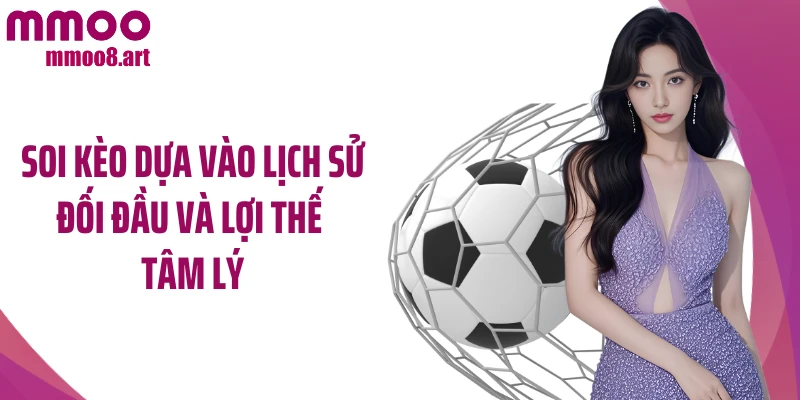 Soi kèo dựa vào lịch sử đối đầu và lợi thế tâm lý