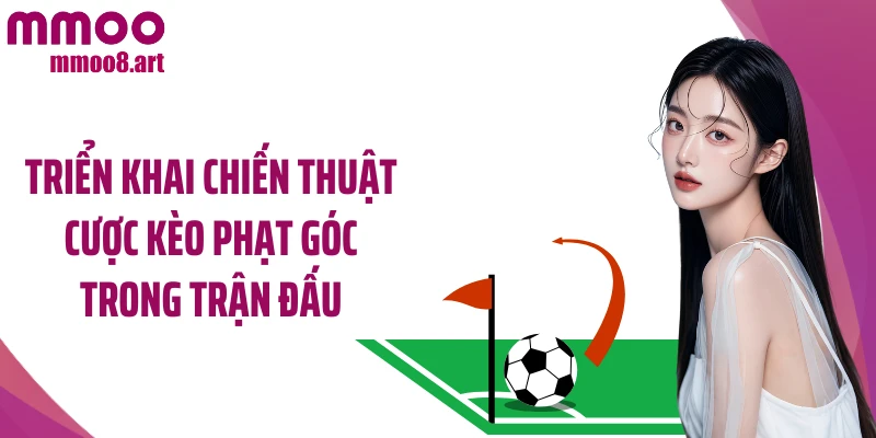 Triển khai chiến thuật cược kèo phạt góc trong trận đấu