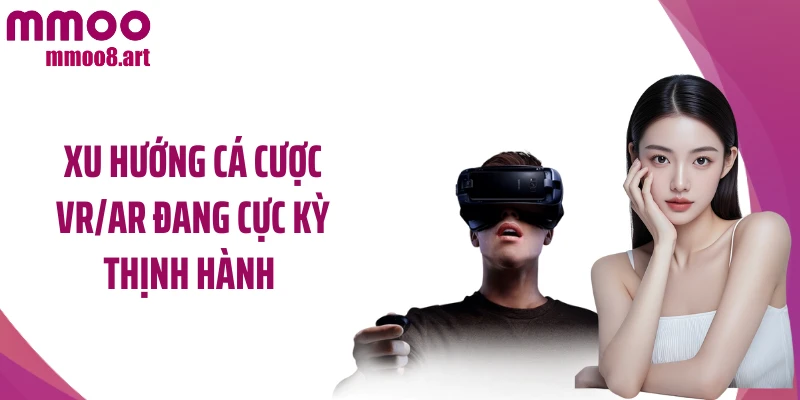 Xu hướng cá cược VR/AR đang cực kỳ thịnh hành 